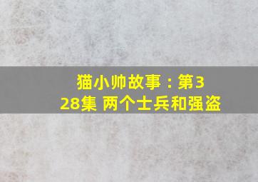 猫小帅故事 : 第328集 两个士兵和强盗